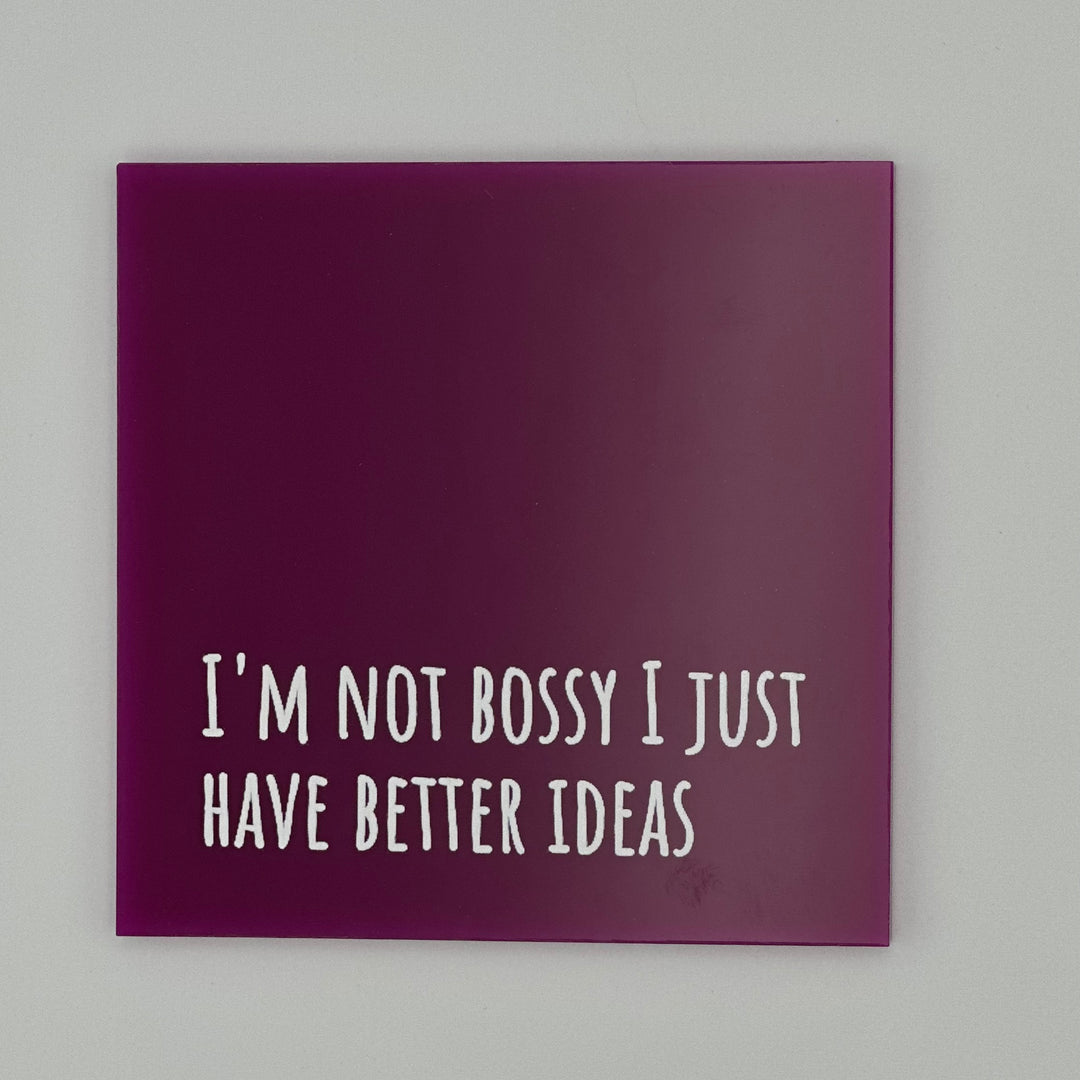 I'm not bossy, I just have better ideas.
