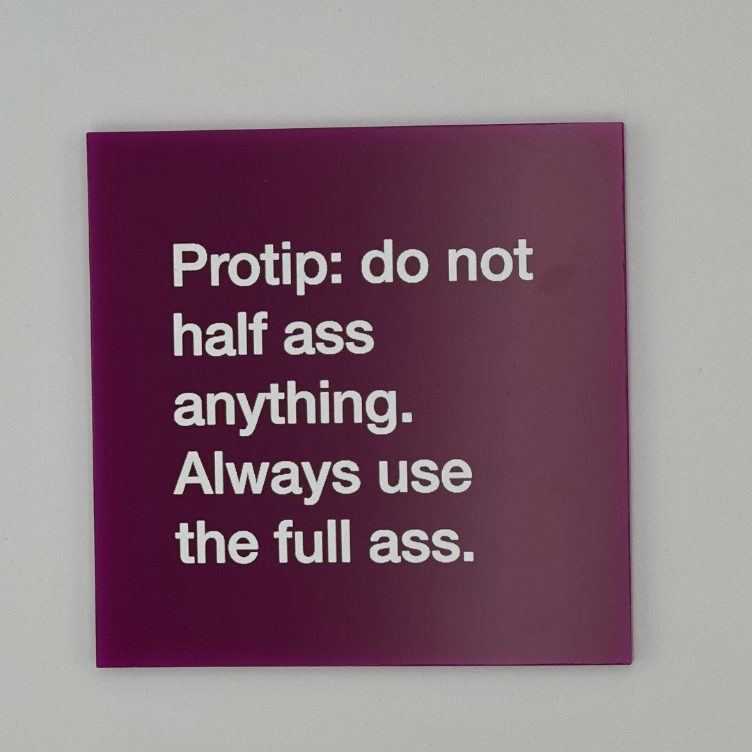 Pro tip: Do not half ass anything. Always use the